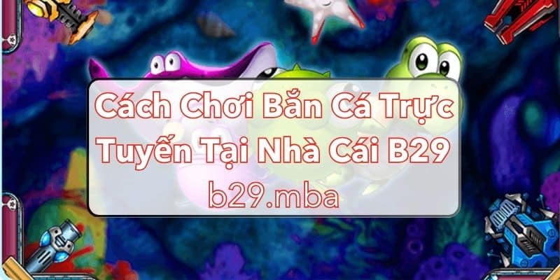 Bắn cá trực tuyến nhà cái b29