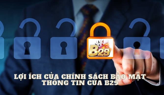 Những lợi ích của chính sách bảo mật thông tin của B29